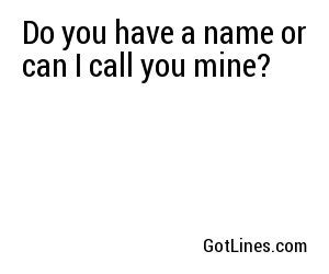 Do you have a name, or can I call you mine